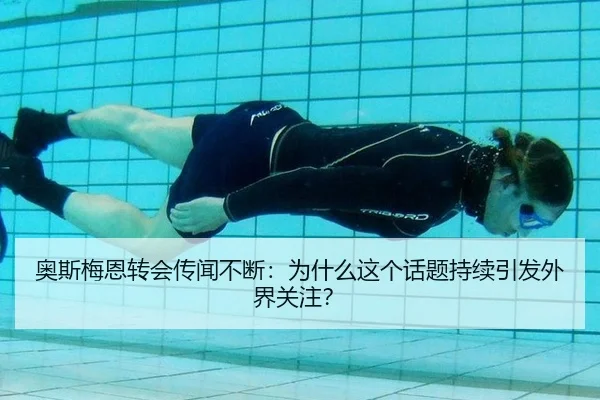 奥斯梅恩转会传闻不断：为什么这个话题持续引发外界关注？（xingkong）